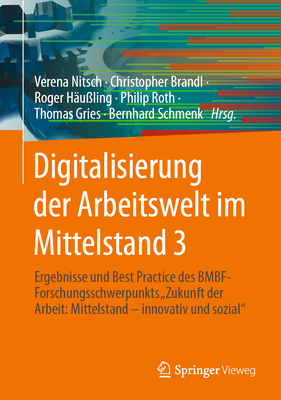 Digitalisierung Der Arbeitswelt Im Mittelstand 3: Ergebnisse Und Best Practice Des Bmbf-Forschungsschwerpunkts Zukunft Der Arbeit: Mittelstand - Innovativ Und Sozial - Nitsch, Verena (Editor), and Brandl, Christopher (Editor), and H?u?ling, Roger (Editor)