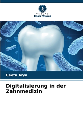 Digitalisierung in der Zahnmedizin - Arya, Geeta