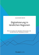 Digitalisierung in l?ndlichen Regionen. Wie ein Ausbau der digitalen Infrastruktur die Attraktivit?t des Landlebens erhht