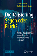 Digitalisierung: Segen Oder Fluch: Wie Die Digitalisierung Unsere Lebens- Und Arbeitswelt Verandert