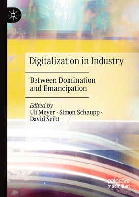 Digitalization in Industry: Between Domination and Emancipation - Meyer, Uli (Editor), and Schaupp, Simon (Editor), and Seibt, David (Editor)