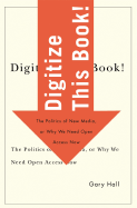 Digitize This Book!: The Politics of New Media, or Why We Need Open Access Now Volume 24