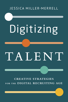 Digitizing Talent: Creative Strategies for the Digital Recruiting Age - Miller-Merrell, Jessica