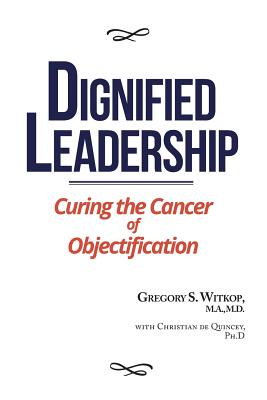 Dignified Leadership: Curing the Cancer of Objectification - Witkop, Gregory, and de Quincey, Christian (Editor)