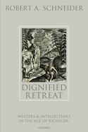 Dignified Retreat: Writers and Intellectuals in the Age of Richelieu