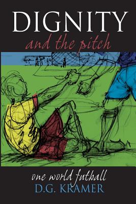 Dignity and the Pitch: One World Futball - Kramer, James (Editor), and Kramer, D G