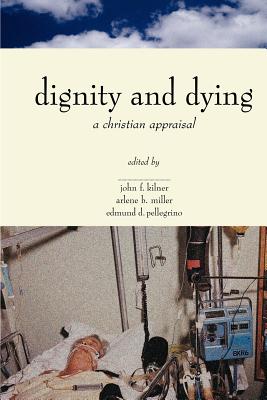 Dignity & Dying: A Christian Appraisal - Kilner, John F, Dr. (Editor), and Pellegrino, Edmund D (Editor), and Miller, Arlene B (Editor)