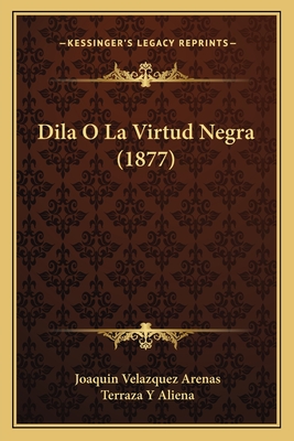 Dila O La Virtud Negra (1877) - Arenas, Joaquin Velazquez, and Aliena, Terraza Y (Editor)