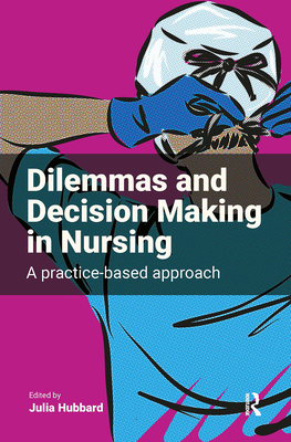 Dilemmas and Decision Making in Nursing: A Practice-based Approach - Hubbard, Julia (Editor)