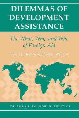 Dilemmas of Development Assistance: The What, Why, and Who of Foreign Aid - Tisch, Sarah, and Wallace, Michael B