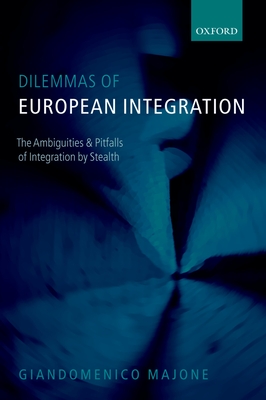 Dilemmas of European Integration: The Ambiguities and Pitfalls of Integration by Stealth - Majone, Giandomenico