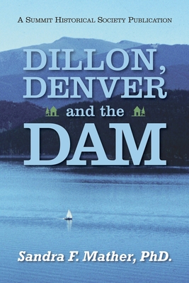 Dillon, Denver and the Dam - Mather, Sandra F