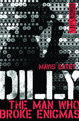 Dilly: The Man Who Broke Enigmas - Batey, Mavis