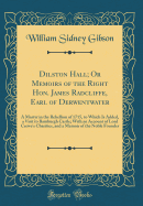 Dilston Hall; Or Memoirs of the Right Hon. James Radcliffe, Earl of Derwentwater: A Martyr in the Rebellion of 1715, to Which Is Added, a Visit to Bamburgh Castle; With an Account of Lord Crewe's Charities, and a Memoir of the Noble Founder