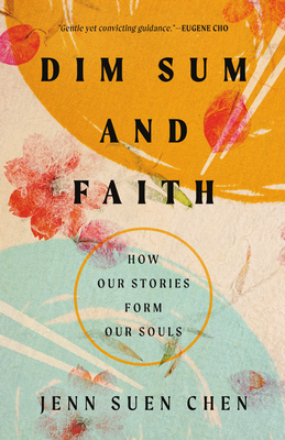 Dim Sum and Faith: How Our Stories Form Our Souls - Chen, Jenn Suen