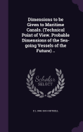 Dimensions to be Given to Maritime Canals. (Technical Point of View. Probable Dimensions of the Sea-going Vessels of the Future) ..