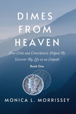 Dimes From Heaven: How Coins and Coincidences Helped Me Discover My Life as an Empath - Morrissey, Monica, and Collier, Chelsea (Cover design by), and Menard, Lindsey