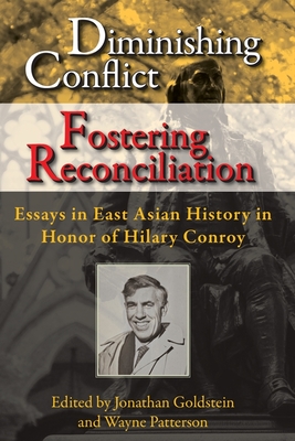 Diminishing Conflict, Fostering Reconciliation: Essays in East Asian History in Honor of Hilary Conroy - Goldstein, Jonathan (Editor), and Patterson, Wayne (Editor), and Cassanelli, Lee (Introduction by)