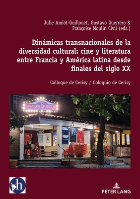 Dinmicas Transnacionales de la Diversidad Cultural: Cine Y Literatura Entre Francia Y Am?rica Latina Desde Finales del Siglo XX: Colloque de Cerisy / Coloquio de Cerisy - Amiot-Guillouet, Julie, and Guerrero, Gustavo, and Moulin Civil, Fran?oise