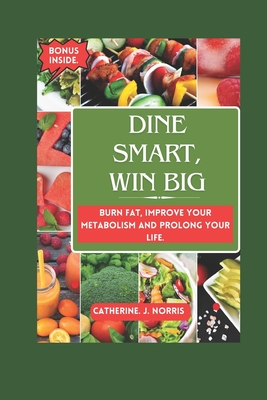 Dine Smart, Win Big: Burn Fat, Improve your metabolism and Prolong your Life - Norris, Catherine J