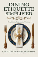 Dining Etiquette Simplified: Your Guide to Confidence, Elegance, and Mastery