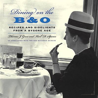 Dining on the B&O: Recipes and Sidelights from a Bygone Age - Greco, Thomas J, and Spence, Karl D