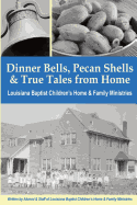 Dinner Bells, Pecan Shells, and True Tales from Home: Stories from Residents and Staff of Louisiana Baptist Children's Home & Family Ministries
