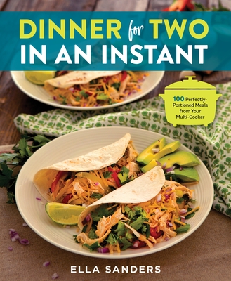 Dinner for Two in an Instant: 100 Perfectly-Portioned Meals from Your Multi-Cooker - Sanders, Ella