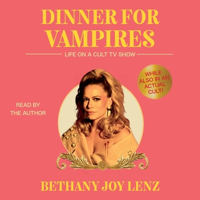 Dinner for Vampires: Life on a Cult TV Show (While Also in an Actual Cult!) - Lenz, Bethany Joy (Read by)