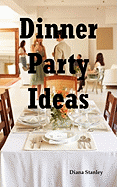 Dinner Party Ideas: All You Need to Know about Hosting Dinner Parties Including Menu and Recipe Ideas, Invitations, Games, Music, Activiti