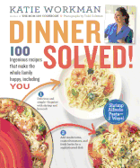 Dinner Solved! 100 Ingenious Recipes That Make the Whole Family Happy, Including You!: 100 Ingenious Recipes That Make the Whole Family Happy, Including You