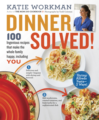 Dinner Solved!: 100 Ingenious Recipes That Make the Whole Family Happy, Including You! - Workman, Katie