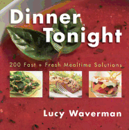 Dinner Tonight: 200 Fast and Fresh Mealtime Solutions - Waverman, Lucy