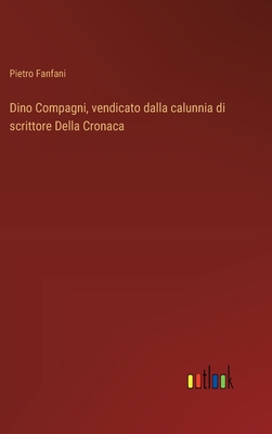 Dino Compagni, Vendicato Dalla Calunnia Di Scrittore Della Cronaca - Fanfani, Pietro