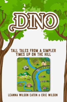 Dino: Tall Tales from a Simpler Times Up on the Hill - Wilson, Eric, and Wilson Eaton, Leanna