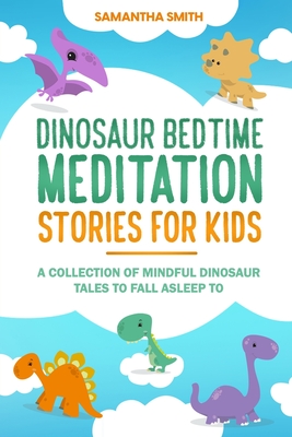 Dinosaur Bedtime Meditation Stories for Kids: A Collection of Mindful Dinosaur Tales To Fall Asleep To - Smith, Samantha