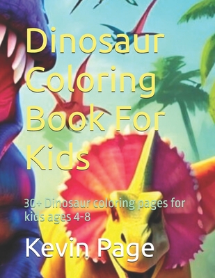 Dinosaur Coloring Book For Kids: 30+ Dinosaur coloring pages for kids ages 4-8 - Page, Kevin D