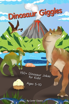 Dinosaur Giggles: 150+ Jokes and Puns About Dinosaurs, Fossils, and Prehistoric Creatures Fun Laugh-Out-Loud Book for Kids 5-10 Perfect for On The Go and Bedtime Fun - Classics, Carter