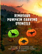 Dinosaur Pumpkin Carving Stencils: 25 Stencils, Patterns, and Designs for a Dinosaur-Themed Halloween