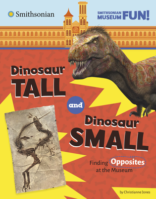 Dinosaur Tall and Dinosaur Small: Finding Opposites at the Museum - Jones, Christianne