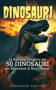 Dinosauri: La Raccolta Completa dei 50 DINOSAURI pi? Importanti di Tutti i Tempi!