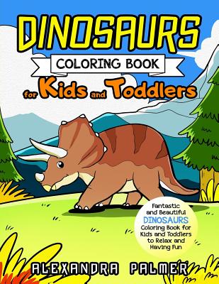 Dinosaurs Coloring Book for Kids and Toddlers: Fantastic and Beautiful Dinosaurs Coloring Book for Kids and Toddlers to Relax and Having Fun - Palmer, Alexandra