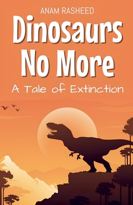 Dinosaurs No More: A Tale of Extinction - Rasheed, Anam