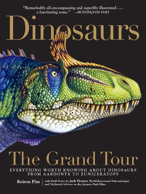 Dinosaurs--The Grand Tour: Everything Worth Knowing about Dinosaurs from Aardonyx to Zuniceratops - Pim, Keiron, and Horner, Jack (Contributions by)