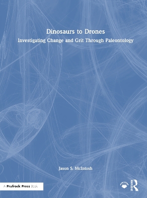 Dinosaurs to Drones: Investigating Change and Grit Through Paleontology - McIntosh, Jason S.