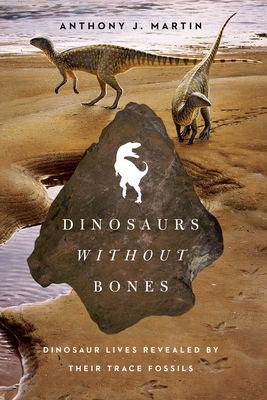 Dinosaurs Without Bones: Dinosaur Lives Revealed by Their Trace Fossils - Martin, Anthony J