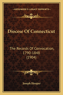 Diocese of Connecticut: The Records of Convocation, 1790-1848 (1904)