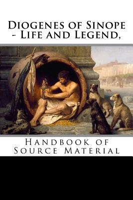 Diogenes of Sinope - Life and Legend, 2nd Edition: Handbook of Source Material - Plutarch, and Chrysostom, Dio, and Aelian