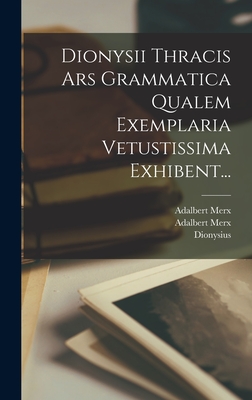 Dionysii Thracis Ars Grammatica Qualem Exemplaria Vetustissima Exhibent... - (Thrax ), Dionysius, and Merx, Adalbert, and Adalbert Merx (I E Otto Adalbert Ernst (Creator)