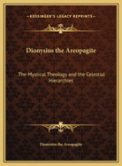 Dionysius the Areopagite: The Mystical Theology and the Celestial Hierarchies